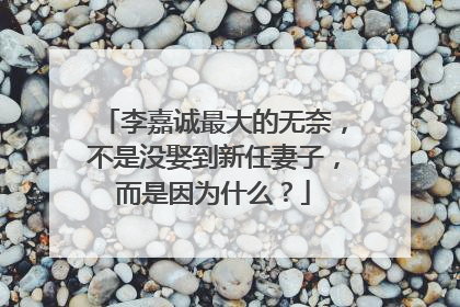 李嘉诚最大的无奈，不是没娶到新任妻子，而是因为什么？