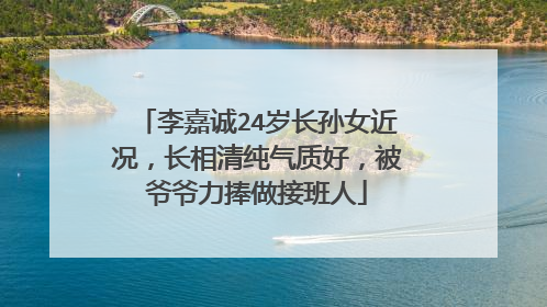 李嘉诚24岁长孙女近况,长相清纯气质好,被爷爷力捧做接班人