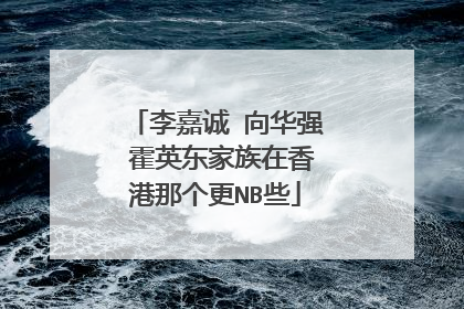 李嘉诚 向华强 霍英东家族在香港那个更NB些