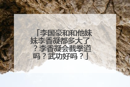 李国豪和和他妹妹李香凝都多大了？李香凝会截拳道吗？武功好吗？