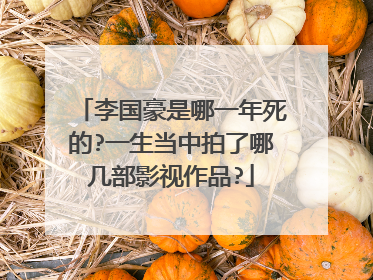 李国豪是哪一年死的?一生当中拍了哪几部影视作品?