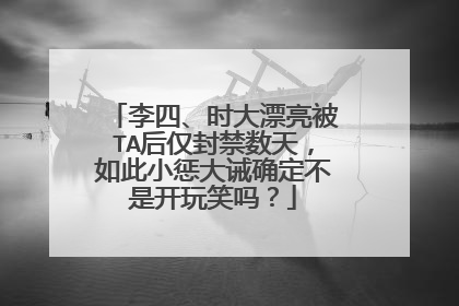 李四、时大漂亮被TA后仅封禁数天，如此小惩大诫确定不是开玩笑吗？