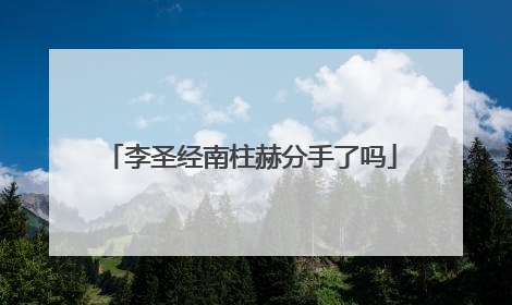 李圣经南柱赫分手了吗