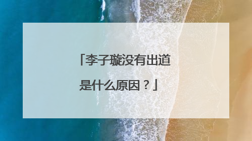 李子璇没有出道是什么原因?