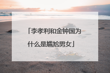 李孝利和金钟国为什么是尴尬男女
