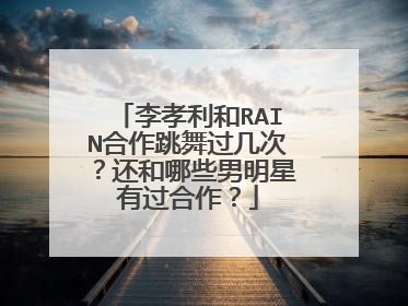 李孝利和RAIN合作跳舞过几次?还和哪些男明星有过合作?