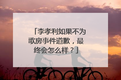 李孝利如果不为歌房事件道歉，最终会怎么样？