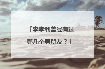 李孝利曾经有过哪几个男朋友?