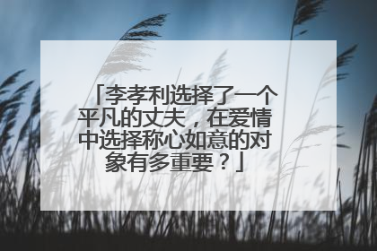 李孝利选择了一个平凡的丈夫,在爱情中选择称心如意的对象有多重要?