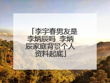 李宇春男友是李炳辰吗 李炳辰家庭背景个人资料起底