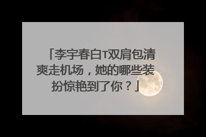 李宇春白T双肩包清爽走机场，她的哪些装扮惊艳到了你？