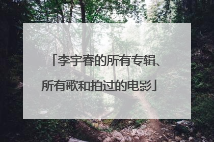 李宇春的所有专辑、所有歌和拍过的电影