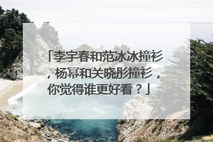 李宇春和范冰冰撞衫,杨幂和关晓彤撞衫,你觉得谁更好看?