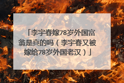 李宇春嫁78岁外国富翁是真的吗（李宇春又被嫁给78岁外国老汉）