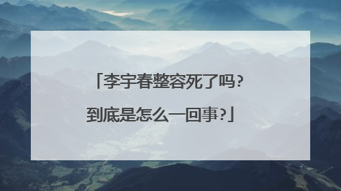 李宇春整容死了吗?到底是怎么一回事?