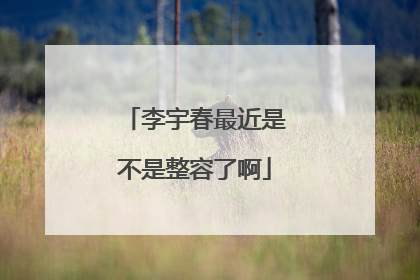 李宇春最近是不是整容了啊