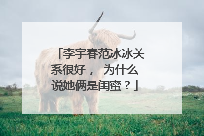 李宇春范冰冰关系很好, 为什么说她俩是闺蜜?