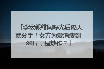 李宏毅绯闻曝光后隔天就分手！女方为爱消瘦到80斤，是炒作？