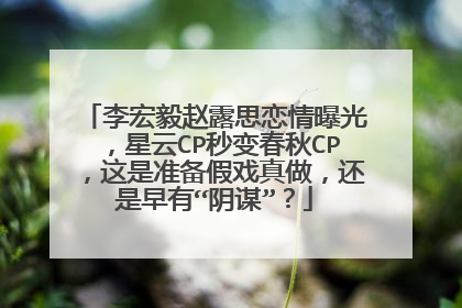 李宏毅赵露思恋情曝光，星云CP秒变春秋CP，这是准备假戏真做，还是早有“阴谋”？