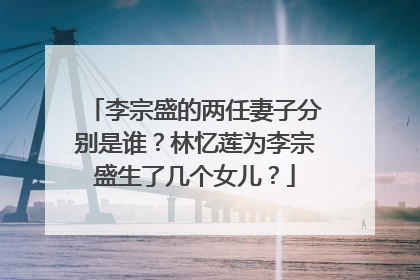 李宗盛的两任妻子分别是谁？林忆莲为李宗盛生了几个女儿？