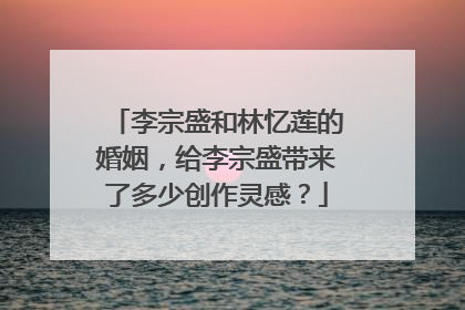 李宗盛和林忆莲的婚姻,给李宗盛带来了多少创作灵感?
