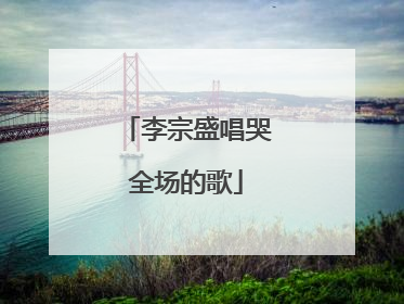 李宗盛唱哭全场的歌