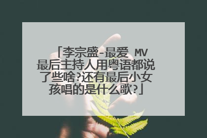 李宗盛-最爱 MV最后主持人用粤语都说了些啥?还有最后小女孩唱的是什么歌?