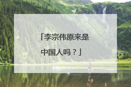 李宗伟原来是中国人吗?