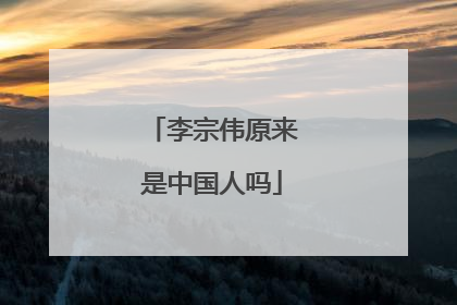 李宗伟原来是中国人吗