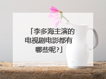 李多海主演的电视剧电影都有哪些呢?