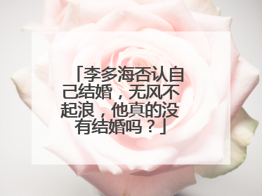 李多海否认自己结婚,无风不起浪,他真的没有结婚吗?