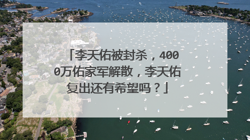 李天佑被封杀，4000万佑家军解散，李天佑复出还有希望吗？