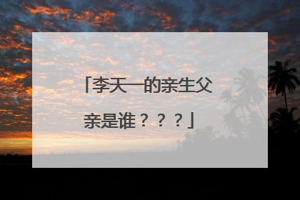 李天一的亲生父亲是谁？？？