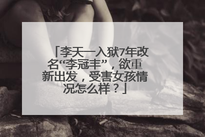 李天一入狱7年改名“李冠丰”,欲重新出发,受害女孩情况怎么样?