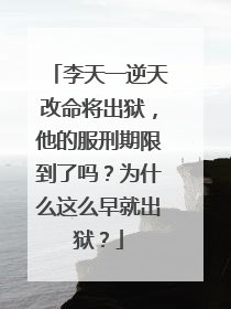 李天一逆天改命将出狱,他的服刑期限到了吗?为什么这么早就出狱?