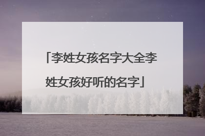 李姓女孩名字大全李姓女孩好听的名字