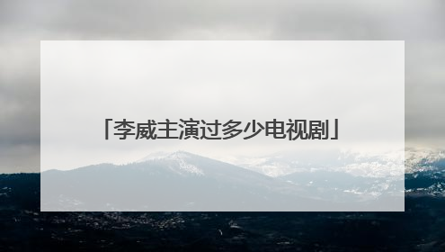 李威主演过多少电视剧