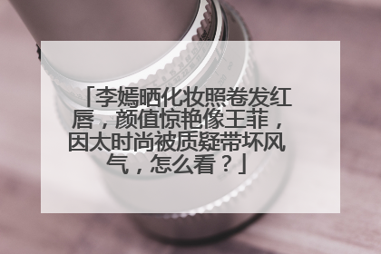 李嫣晒化妆照卷发红唇,颜值惊艳像王菲,因太时尚被质疑带坏风气,怎么看?