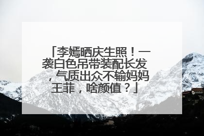 李嫣晒庆生照！一袭白色吊带装配长发，气质出众不输妈妈王菲，啥颜值？