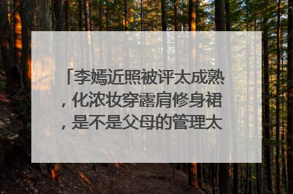 李嫣近照被评太成熟，化浓妆穿露肩修身裙，是不是父母的管理太过于开放了？
