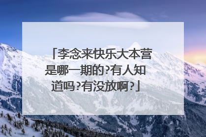 李念来快乐大本营是哪一期的?有人知道吗?有没放啊?