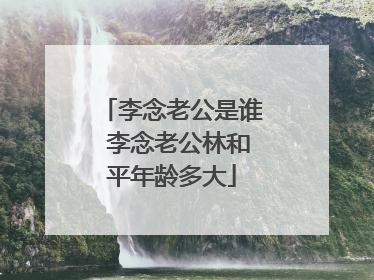 李念老公是谁 李念老公林和平年龄多大