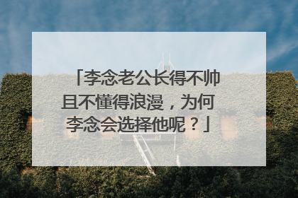 李念老公长得不帅且不懂得浪漫，为何李念会选择他呢？