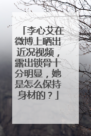 李心艾在微博上晒出近况视频,露出锁骨十分明显,她是怎么保持身材的?