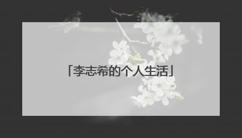 李志希的个人生活