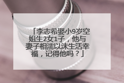 李志希娶小9岁空姐生2女1子,他与妻子相濡以沫生活幸福,记得他吗?