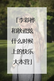 李彩桦和秋瓷炫什么时候上的快乐大本营