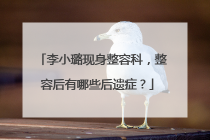 李小璐现身整容科,整容后有哪些后遗症?