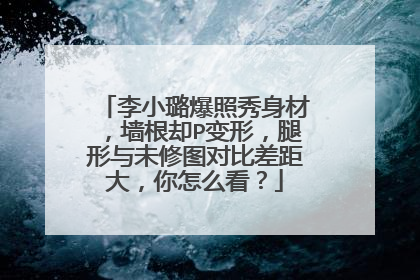 李小璐爆照秀身材，墙根却P变形，腿形与未修图对比差距大，你怎么看？