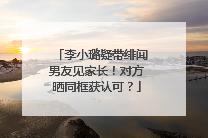 李小璐疑带绯闻男友见家长！对方晒同框获认可？